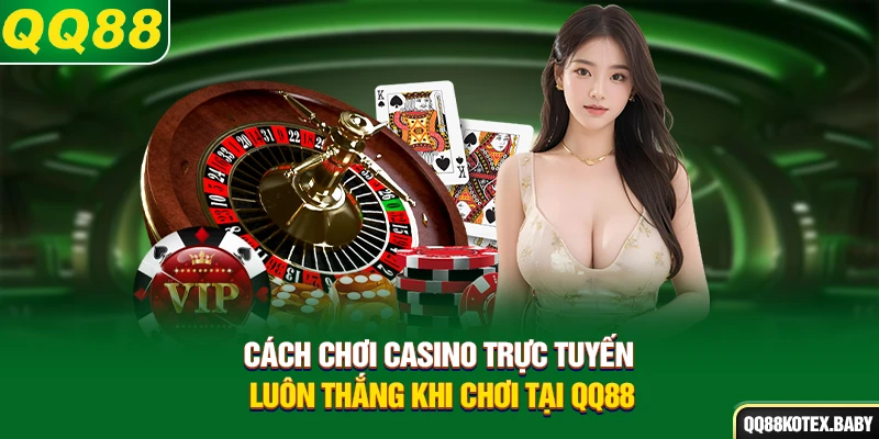 Cách chơi casino trực tuyến luôn thắng khi chơi tại QQ88